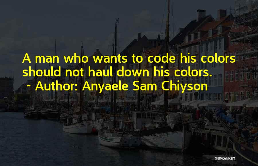 Anyaele Sam Chiyson Quotes: A Man Who Wants To Code His Colors Should Not Haul Down His Colors.