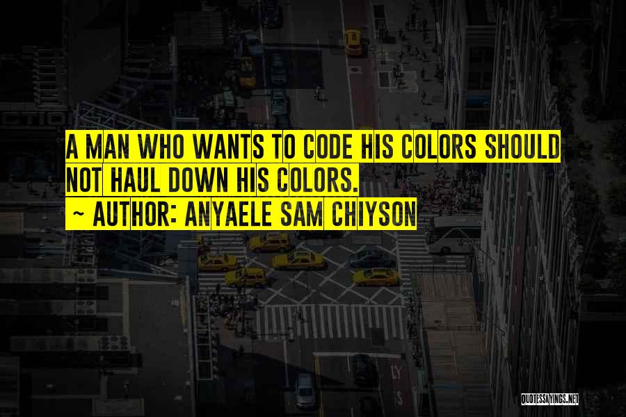 Anyaele Sam Chiyson Quotes: A Man Who Wants To Code His Colors Should Not Haul Down His Colors.