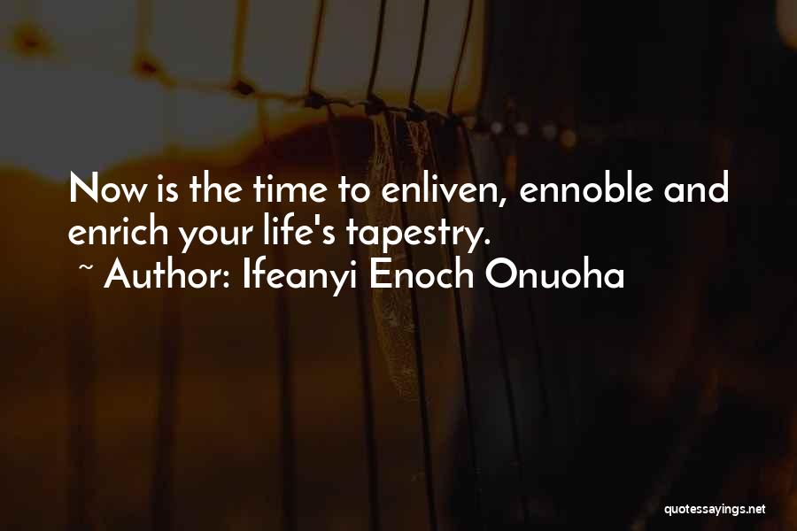 Ifeanyi Enoch Onuoha Quotes: Now Is The Time To Enliven, Ennoble And Enrich Your Life's Tapestry.