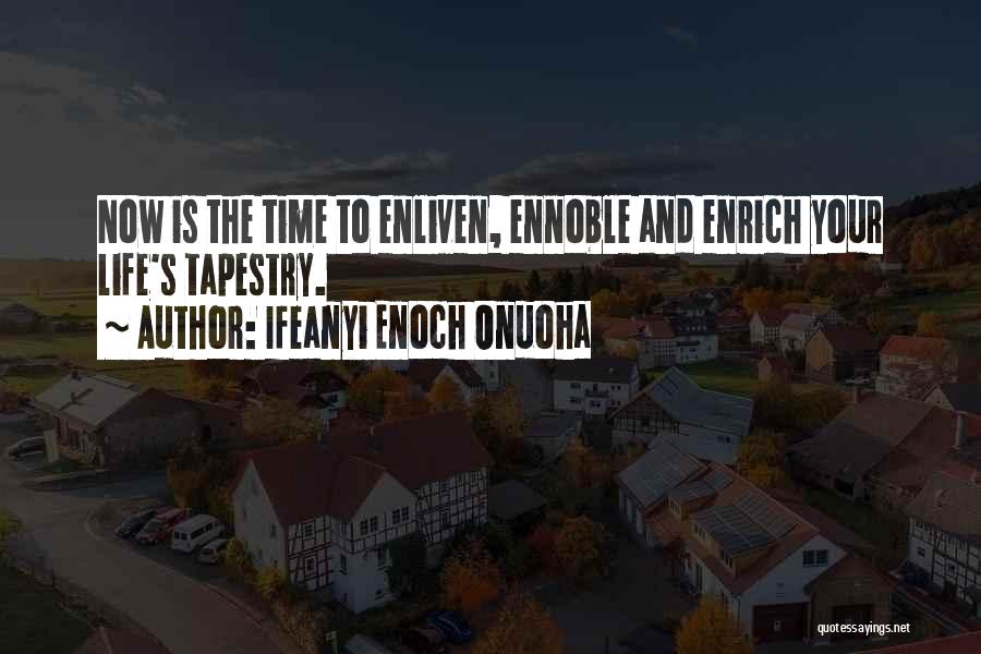 Ifeanyi Enoch Onuoha Quotes: Now Is The Time To Enliven, Ennoble And Enrich Your Life's Tapestry.