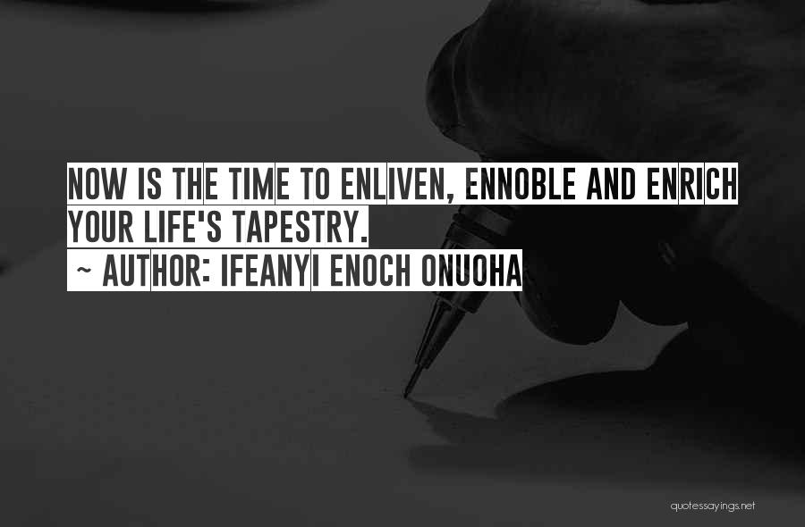 Ifeanyi Enoch Onuoha Quotes: Now Is The Time To Enliven, Ennoble And Enrich Your Life's Tapestry.