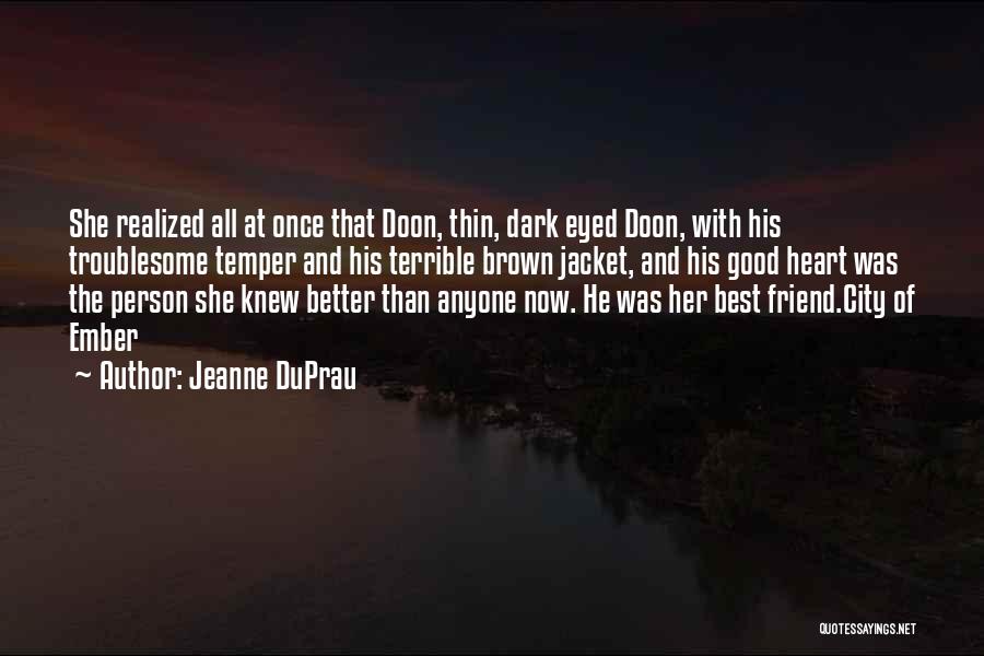 Jeanne DuPrau Quotes: She Realized All At Once That Doon, Thin, Dark Eyed Doon, With His Troublesome Temper And His Terrible Brown Jacket,