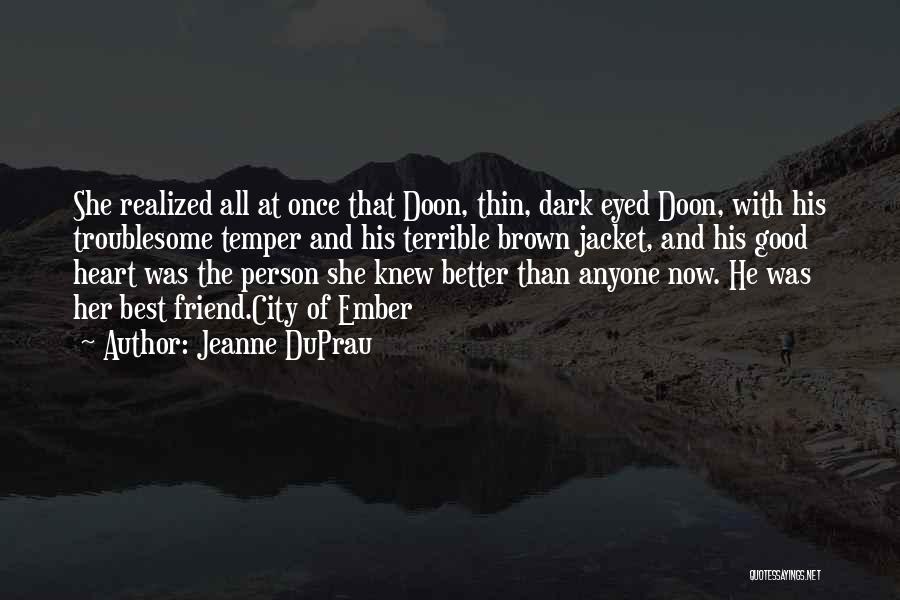 Jeanne DuPrau Quotes: She Realized All At Once That Doon, Thin, Dark Eyed Doon, With His Troublesome Temper And His Terrible Brown Jacket,