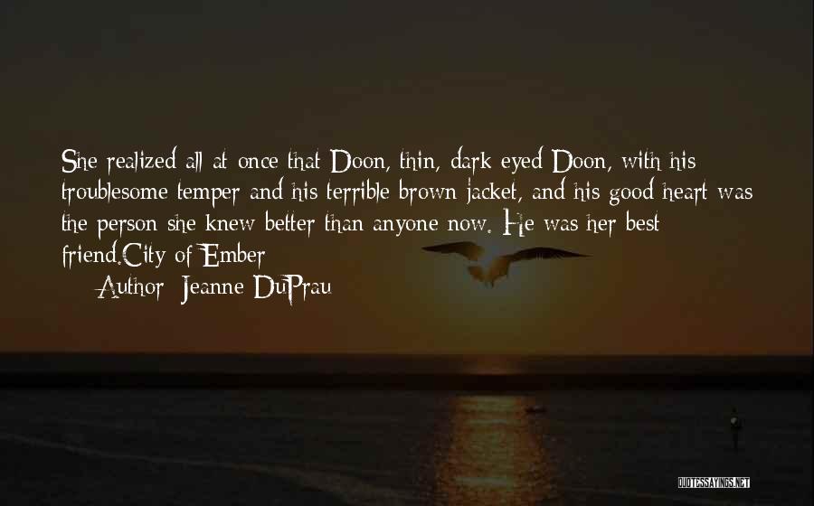 Jeanne DuPrau Quotes: She Realized All At Once That Doon, Thin, Dark Eyed Doon, With His Troublesome Temper And His Terrible Brown Jacket,