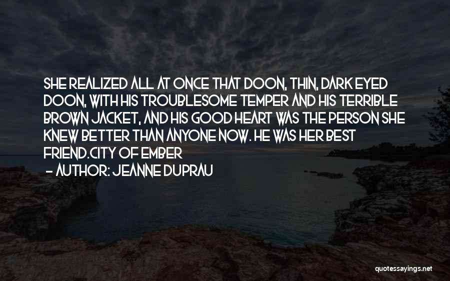 Jeanne DuPrau Quotes: She Realized All At Once That Doon, Thin, Dark Eyed Doon, With His Troublesome Temper And His Terrible Brown Jacket,