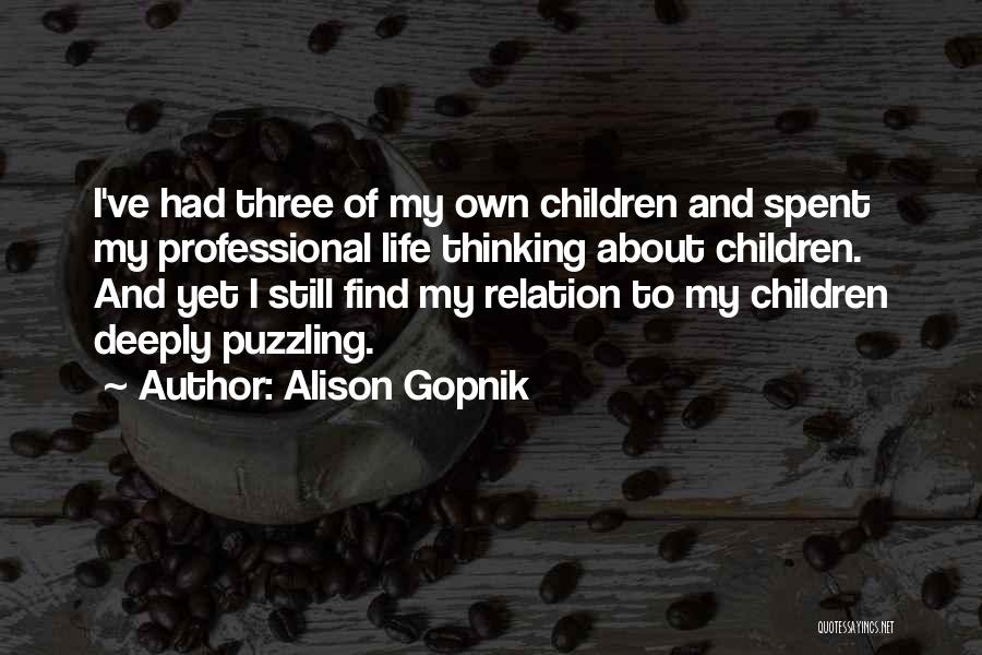 Alison Gopnik Quotes: I've Had Three Of My Own Children And Spent My Professional Life Thinking About Children. And Yet I Still Find