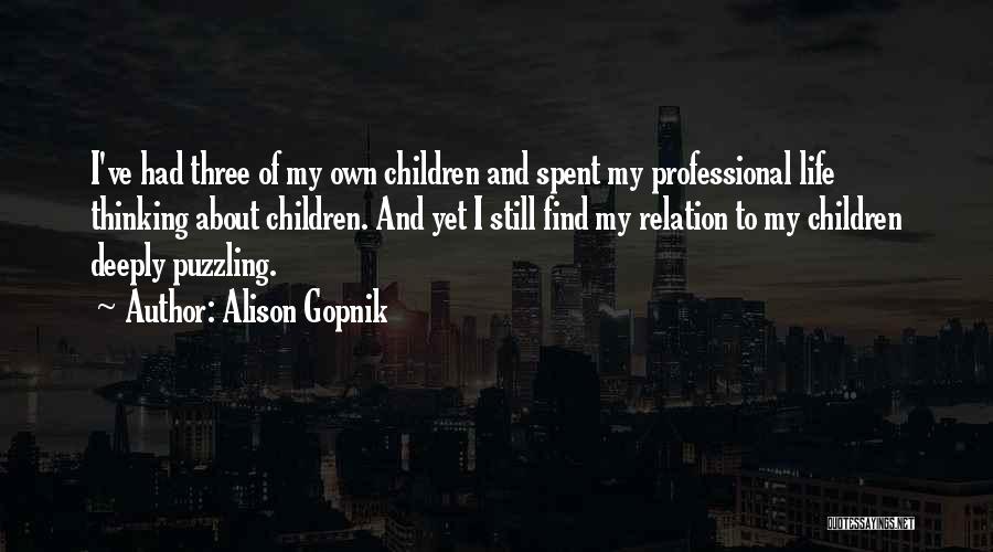Alison Gopnik Quotes: I've Had Three Of My Own Children And Spent My Professional Life Thinking About Children. And Yet I Still Find