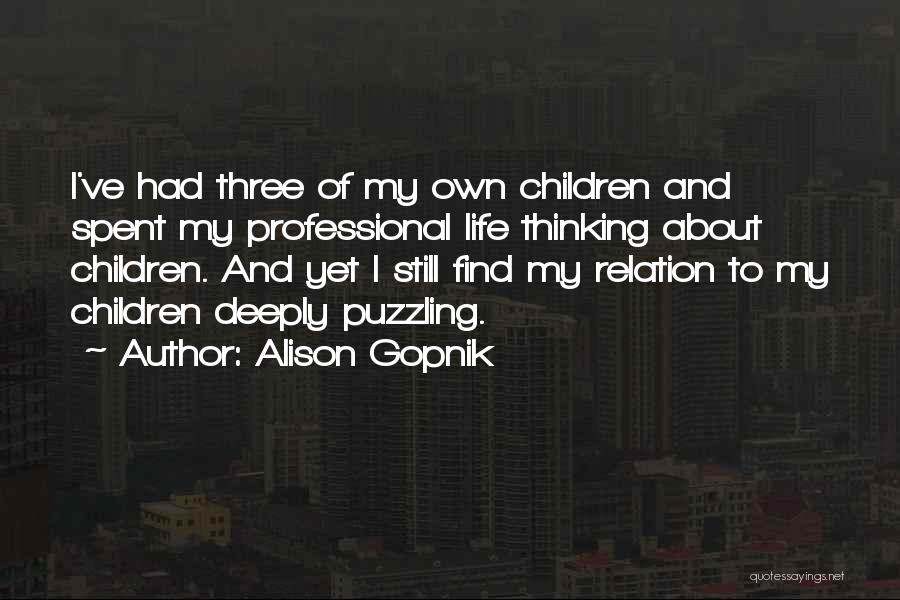 Alison Gopnik Quotes: I've Had Three Of My Own Children And Spent My Professional Life Thinking About Children. And Yet I Still Find