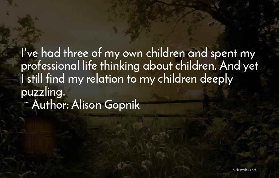 Alison Gopnik Quotes: I've Had Three Of My Own Children And Spent My Professional Life Thinking About Children. And Yet I Still Find