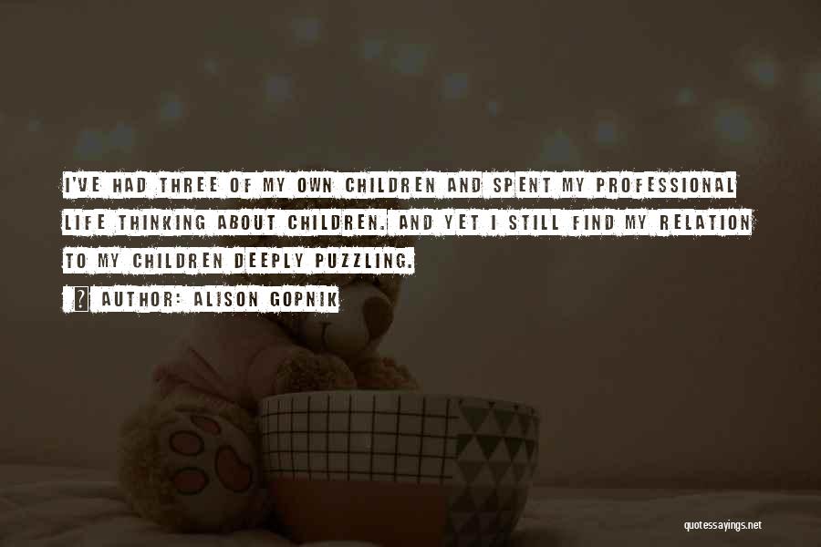 Alison Gopnik Quotes: I've Had Three Of My Own Children And Spent My Professional Life Thinking About Children. And Yet I Still Find