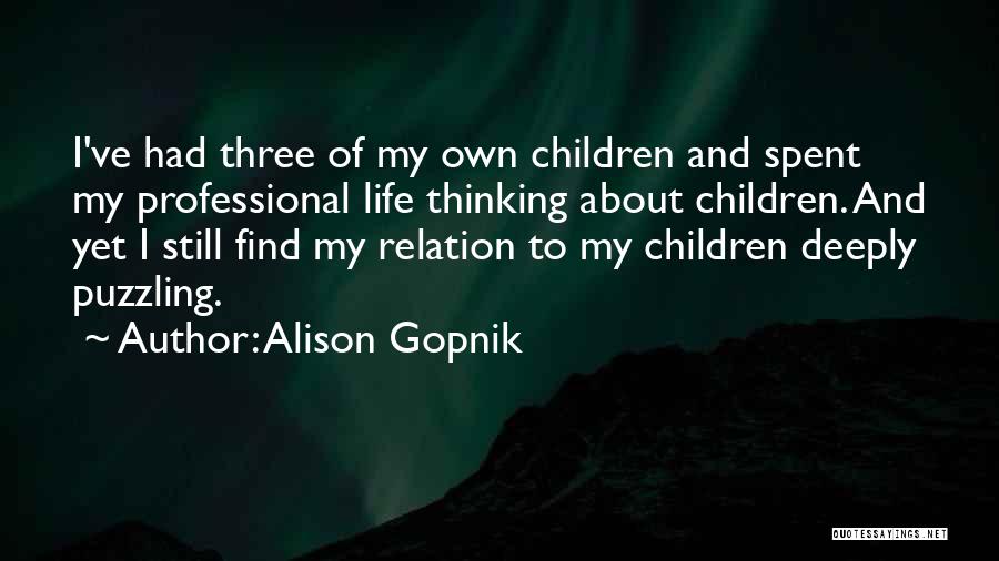 Alison Gopnik Quotes: I've Had Three Of My Own Children And Spent My Professional Life Thinking About Children. And Yet I Still Find