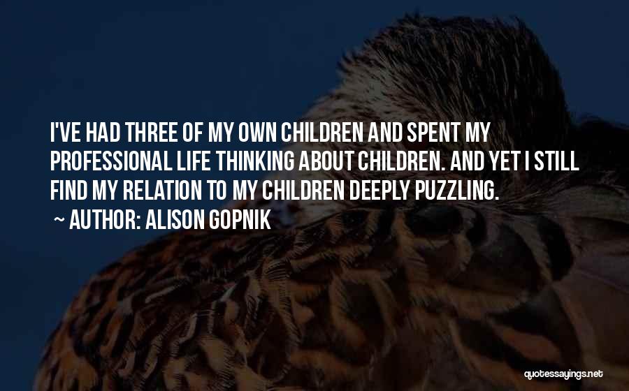 Alison Gopnik Quotes: I've Had Three Of My Own Children And Spent My Professional Life Thinking About Children. And Yet I Still Find