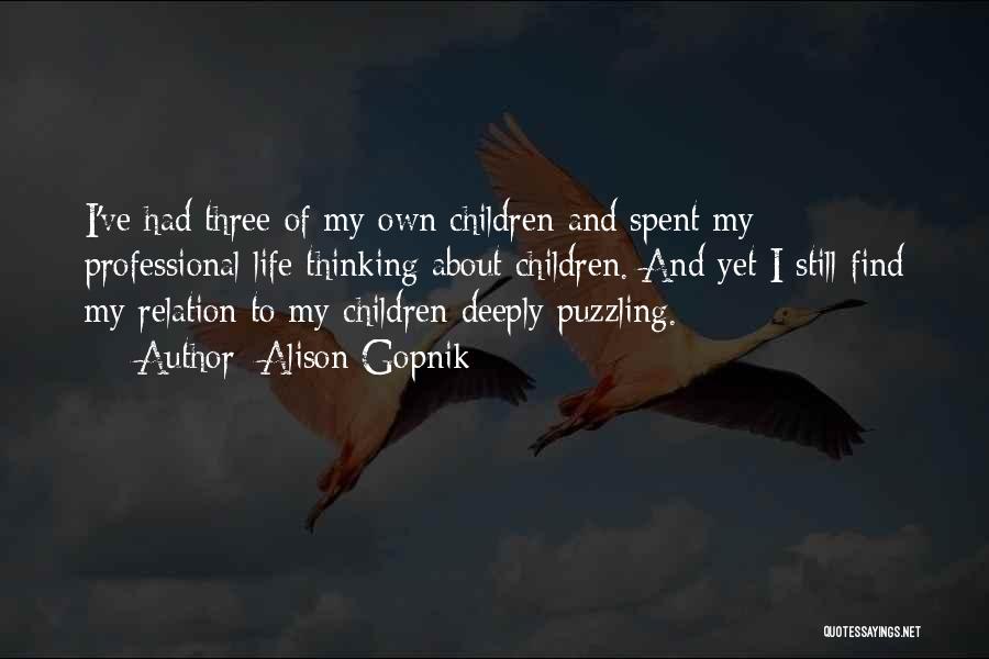 Alison Gopnik Quotes: I've Had Three Of My Own Children And Spent My Professional Life Thinking About Children. And Yet I Still Find