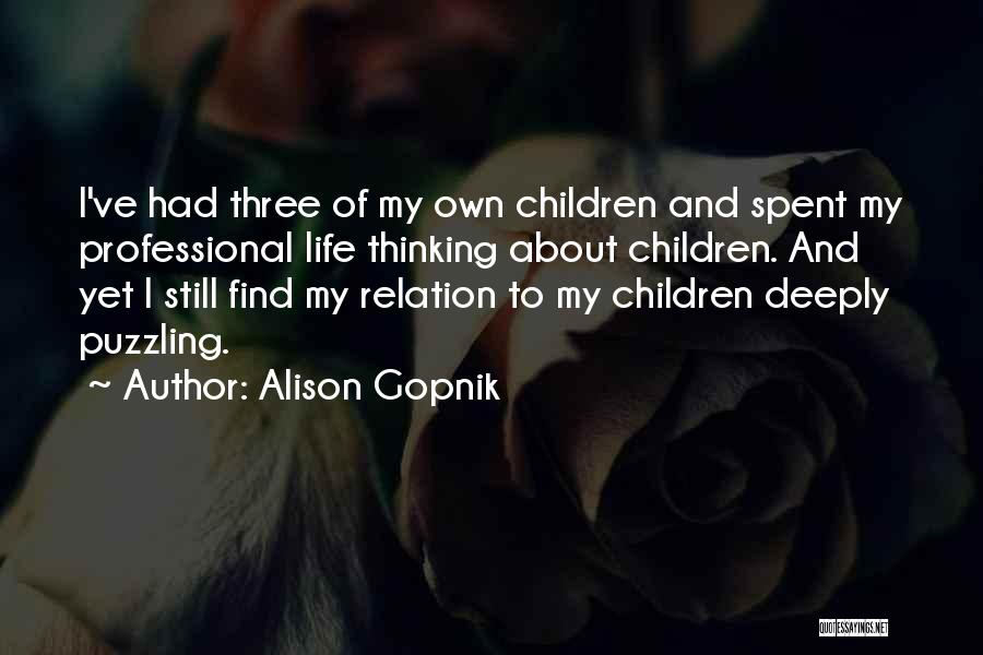 Alison Gopnik Quotes: I've Had Three Of My Own Children And Spent My Professional Life Thinking About Children. And Yet I Still Find