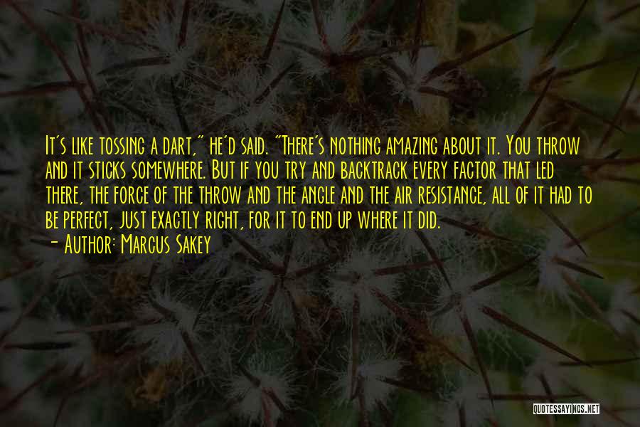 Marcus Sakey Quotes: It's Like Tossing A Dart, He'd Said. There's Nothing Amazing About It. You Throw And It Sticks Somewhere. But If