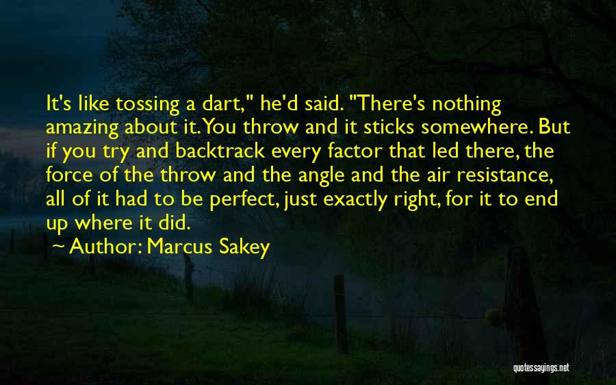 Marcus Sakey Quotes: It's Like Tossing A Dart, He'd Said. There's Nothing Amazing About It. You Throw And It Sticks Somewhere. But If