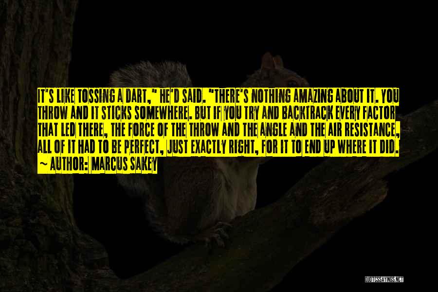 Marcus Sakey Quotes: It's Like Tossing A Dart, He'd Said. There's Nothing Amazing About It. You Throw And It Sticks Somewhere. But If