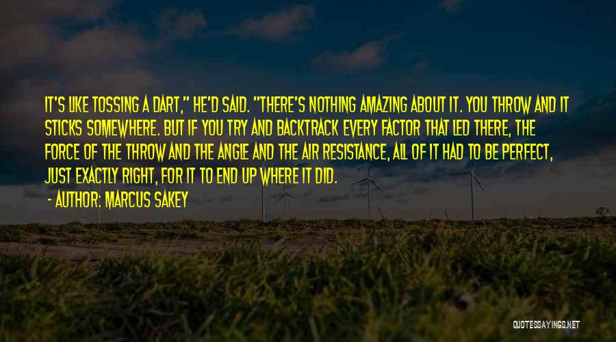 Marcus Sakey Quotes: It's Like Tossing A Dart, He'd Said. There's Nothing Amazing About It. You Throw And It Sticks Somewhere. But If