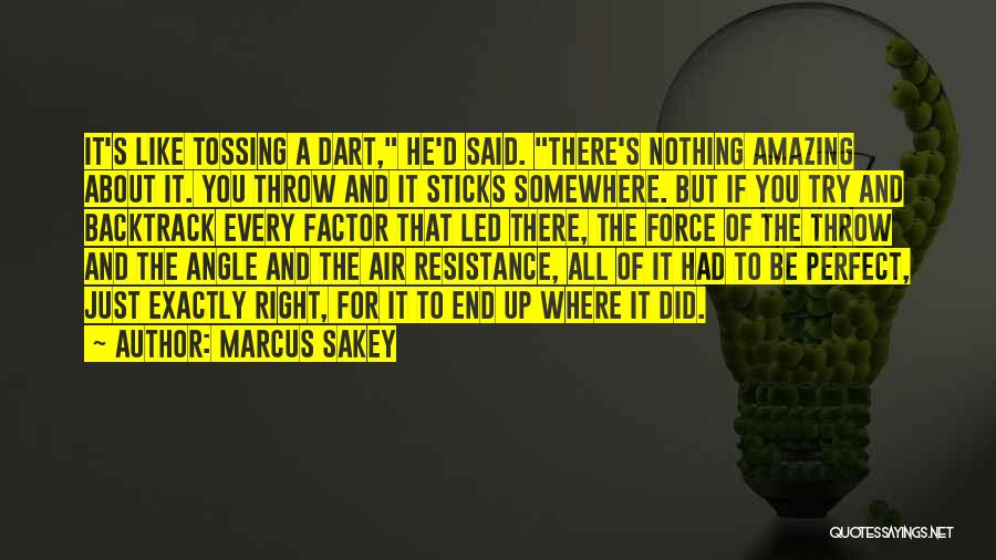 Marcus Sakey Quotes: It's Like Tossing A Dart, He'd Said. There's Nothing Amazing About It. You Throw And It Sticks Somewhere. But If