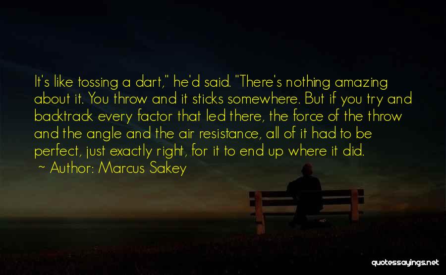 Marcus Sakey Quotes: It's Like Tossing A Dart, He'd Said. There's Nothing Amazing About It. You Throw And It Sticks Somewhere. But If