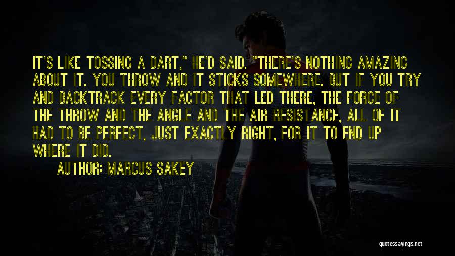 Marcus Sakey Quotes: It's Like Tossing A Dart, He'd Said. There's Nothing Amazing About It. You Throw And It Sticks Somewhere. But If