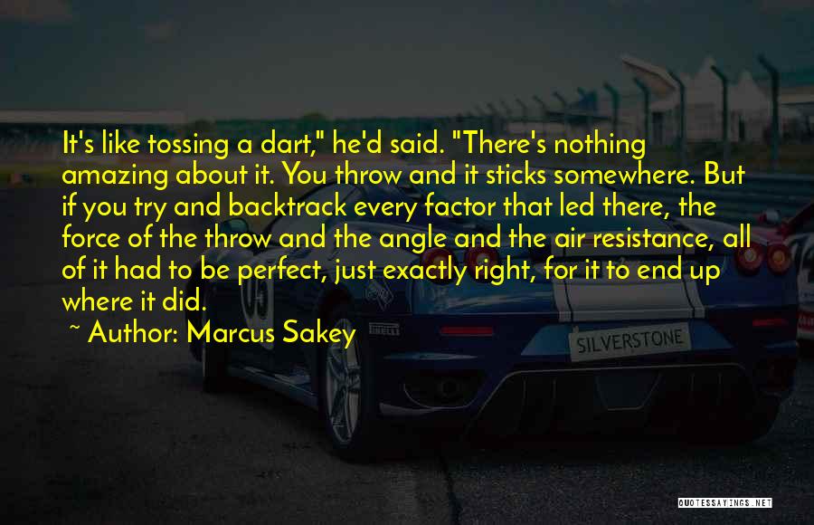 Marcus Sakey Quotes: It's Like Tossing A Dart, He'd Said. There's Nothing Amazing About It. You Throw And It Sticks Somewhere. But If