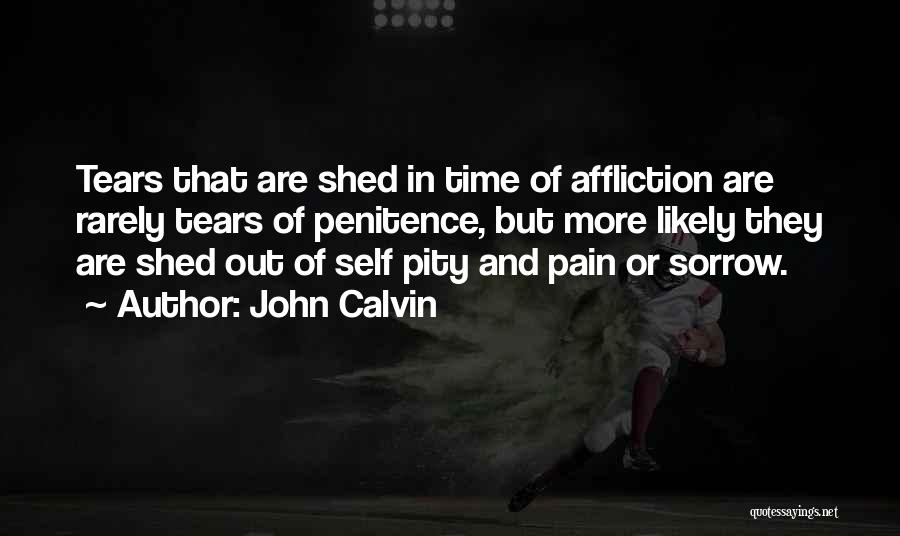 John Calvin Quotes: Tears That Are Shed In Time Of Affliction Are Rarely Tears Of Penitence, But More Likely They Are Shed Out