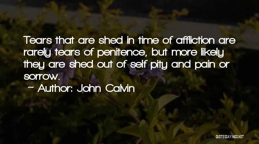 John Calvin Quotes: Tears That Are Shed In Time Of Affliction Are Rarely Tears Of Penitence, But More Likely They Are Shed Out