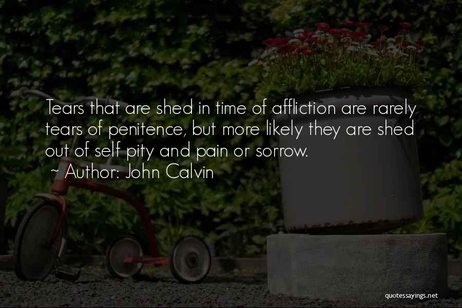 John Calvin Quotes: Tears That Are Shed In Time Of Affliction Are Rarely Tears Of Penitence, But More Likely They Are Shed Out