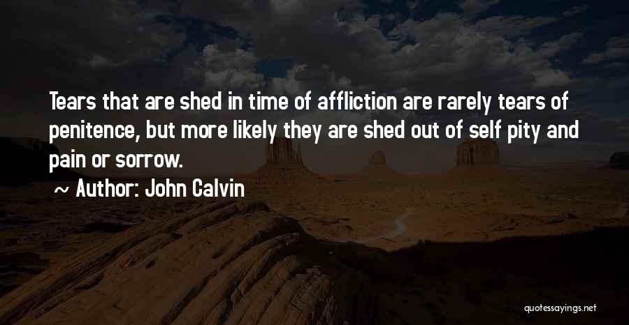 John Calvin Quotes: Tears That Are Shed In Time Of Affliction Are Rarely Tears Of Penitence, But More Likely They Are Shed Out