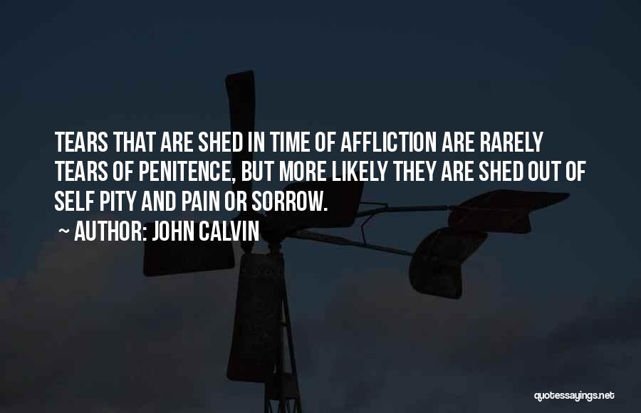 John Calvin Quotes: Tears That Are Shed In Time Of Affliction Are Rarely Tears Of Penitence, But More Likely They Are Shed Out