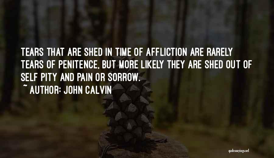 John Calvin Quotes: Tears That Are Shed In Time Of Affliction Are Rarely Tears Of Penitence, But More Likely They Are Shed Out