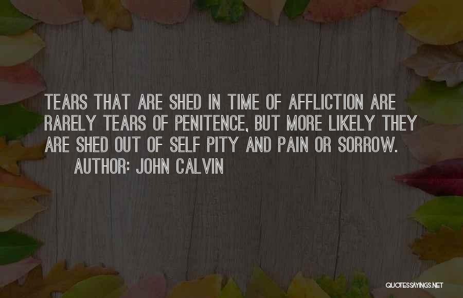 John Calvin Quotes: Tears That Are Shed In Time Of Affliction Are Rarely Tears Of Penitence, But More Likely They Are Shed Out