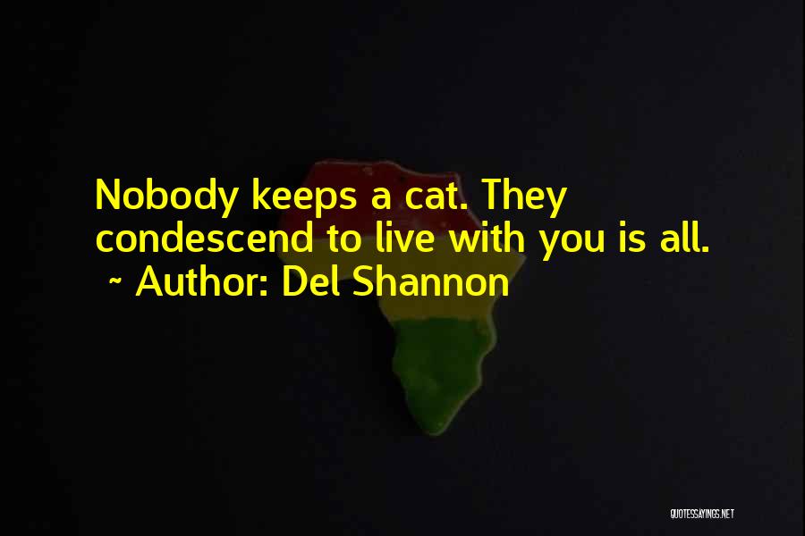 Del Shannon Quotes: Nobody Keeps A Cat. They Condescend To Live With You Is All.