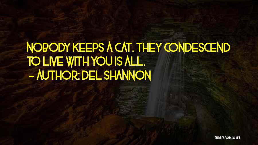 Del Shannon Quotes: Nobody Keeps A Cat. They Condescend To Live With You Is All.