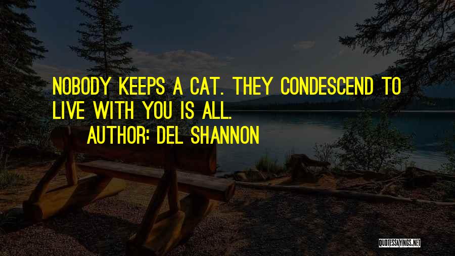 Del Shannon Quotes: Nobody Keeps A Cat. They Condescend To Live With You Is All.