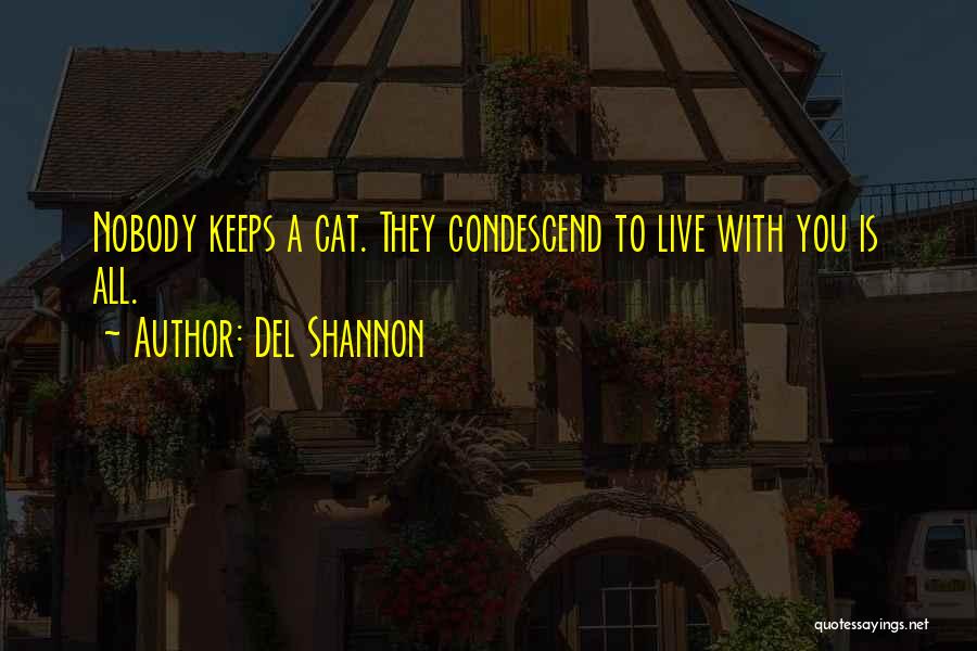 Del Shannon Quotes: Nobody Keeps A Cat. They Condescend To Live With You Is All.