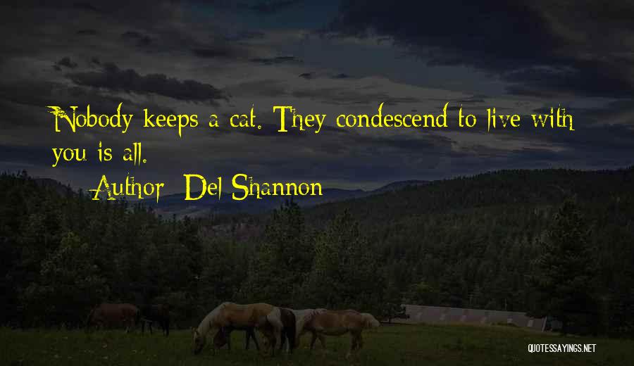 Del Shannon Quotes: Nobody Keeps A Cat. They Condescend To Live With You Is All.