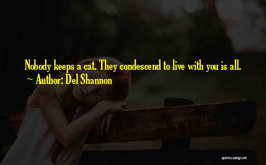 Del Shannon Quotes: Nobody Keeps A Cat. They Condescend To Live With You Is All.