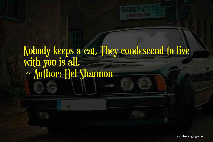 Del Shannon Quotes: Nobody Keeps A Cat. They Condescend To Live With You Is All.