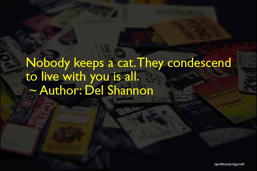 Del Shannon Quotes: Nobody Keeps A Cat. They Condescend To Live With You Is All.