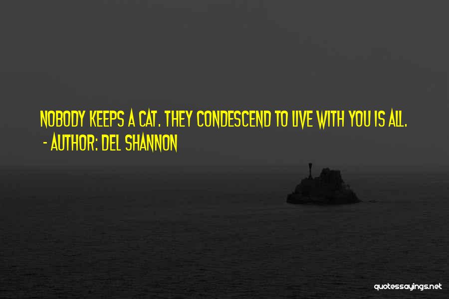 Del Shannon Quotes: Nobody Keeps A Cat. They Condescend To Live With You Is All.