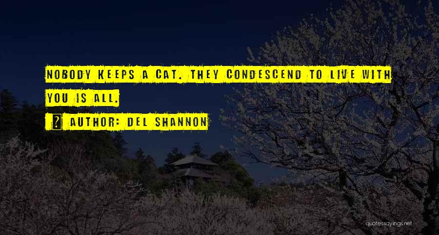 Del Shannon Quotes: Nobody Keeps A Cat. They Condescend To Live With You Is All.