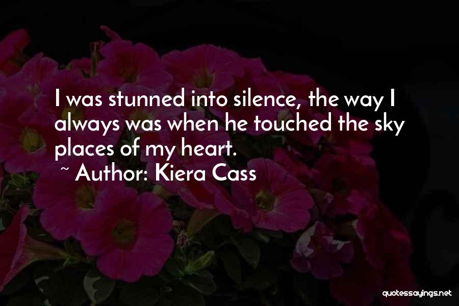 Kiera Cass Quotes: I Was Stunned Into Silence, The Way I Always Was When He Touched The Sky Places Of My Heart.