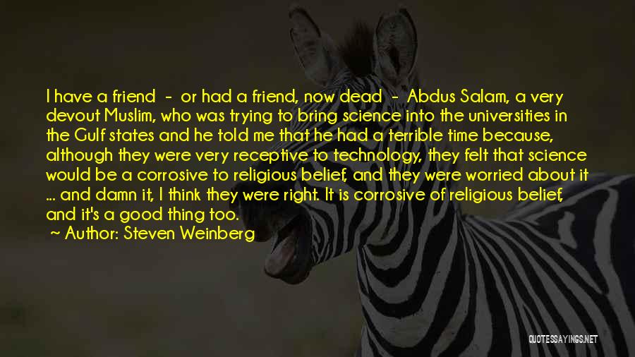 Steven Weinberg Quotes: I Have A Friend - Or Had A Friend, Now Dead - Abdus Salam, A Very Devout Muslim, Who Was