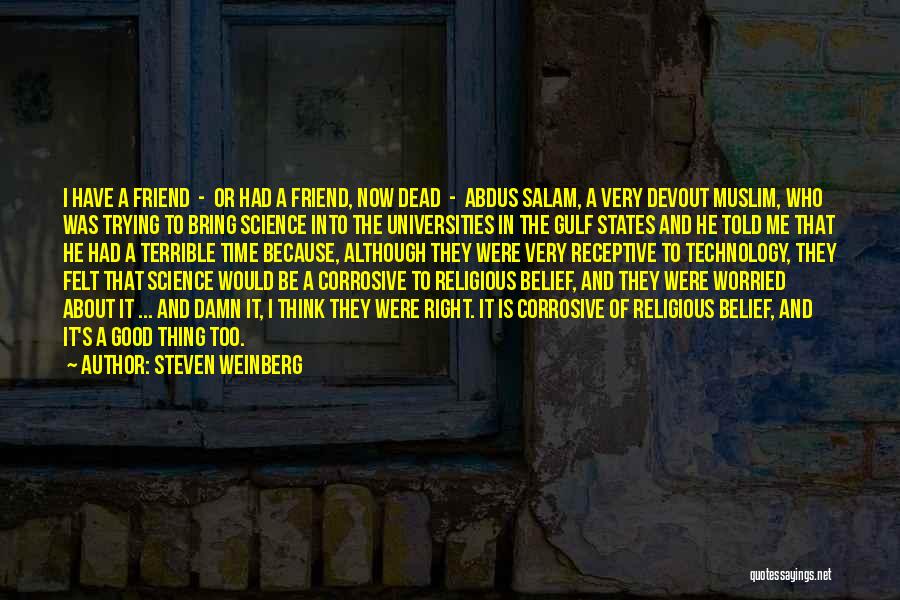 Steven Weinberg Quotes: I Have A Friend - Or Had A Friend, Now Dead - Abdus Salam, A Very Devout Muslim, Who Was