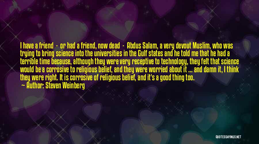 Steven Weinberg Quotes: I Have A Friend - Or Had A Friend, Now Dead - Abdus Salam, A Very Devout Muslim, Who Was