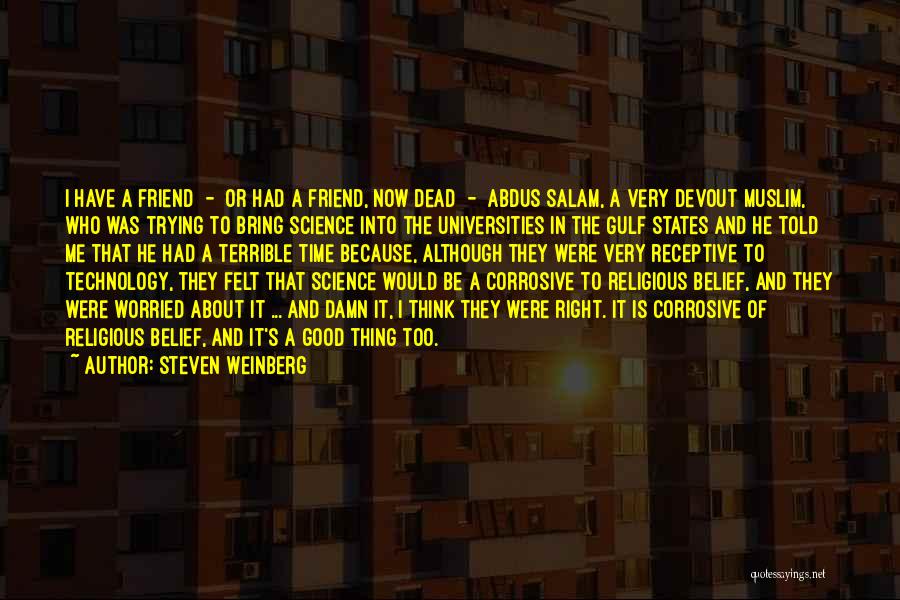 Steven Weinberg Quotes: I Have A Friend - Or Had A Friend, Now Dead - Abdus Salam, A Very Devout Muslim, Who Was