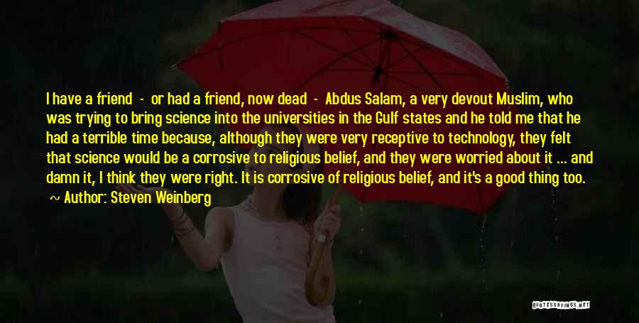 Steven Weinberg Quotes: I Have A Friend - Or Had A Friend, Now Dead - Abdus Salam, A Very Devout Muslim, Who Was