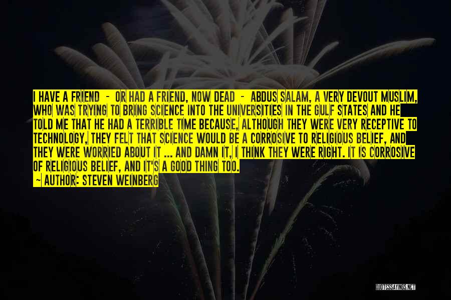 Steven Weinberg Quotes: I Have A Friend - Or Had A Friend, Now Dead - Abdus Salam, A Very Devout Muslim, Who Was